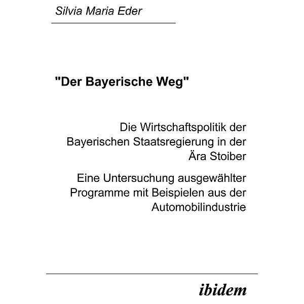 Der Bayerische Weg. Die Wirtschaftspolitik der Bayerischen Staatsregierung in der Ära Stoiber, Silvia M Eder