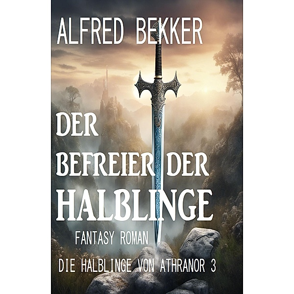 Der Befreier der Halblinge: Fantasy Roman: Die Halblinge von Athranor 3, Alfred Bekker