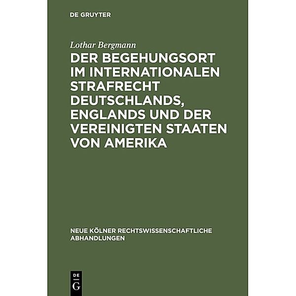 Der Begehungsort im internationalen Strafrecht Deutschlands, Englands und der Vereinigten Staaten von Amerika, Lothar Bergmann