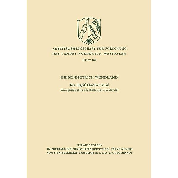 Der Begriff Christlich-sozial / Arbeitsgemeinschaft für Forschung des Landes Nordrhein-Westfalen Bd.104, Heinz-Dietrich Wendland