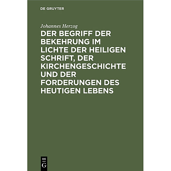 Der Begriff der Bekehrung im Lichte der heiligen Schrift, der Kirchengeschichte und der Forderungen des heutigen Lebens, Johannes Herzog