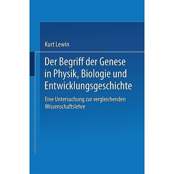 Der Begriff der Genese in Physik, Biologie und Entwicklungsgeschichte, Kurt Lewin