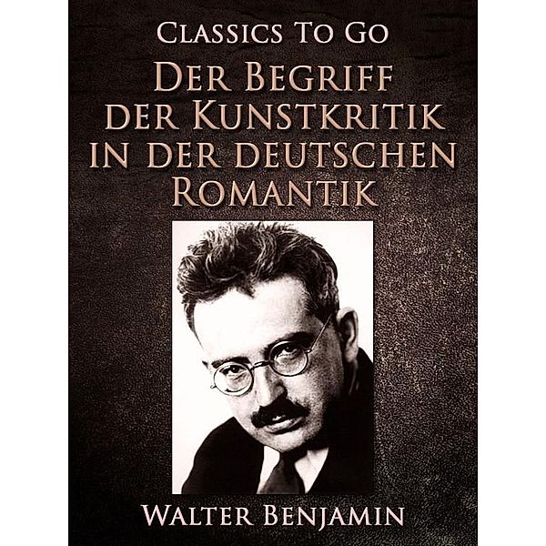 Der Begriff der Kunstkritik in der deutschen Romantik, Walter Benjamin