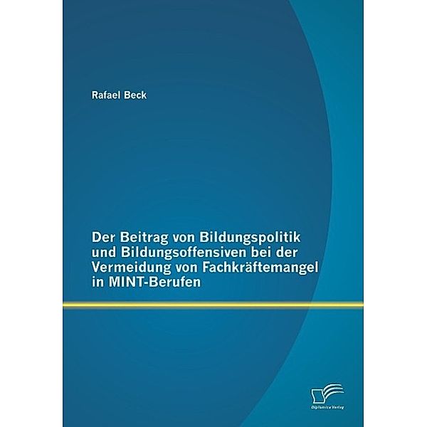 Der Beitrag von Bildungspolitik und Bildungsoffensiven bei der Vermeidung von Fachkräftemangel in MINT-Berufen, Rafael Beck