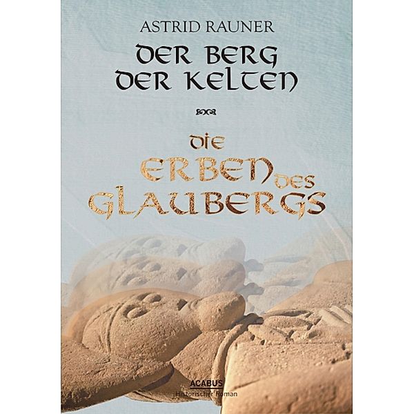 Der Berg der Kelten Band 2: Die Erben des Glaubergs, Astrid Rauner
