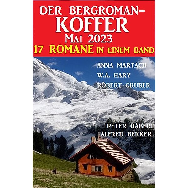 Der Bergroman-Koffer Mai 2023 - 17 Romane in einem Band, Alfred Bekker, Anna Martach, Robert Gruber, W. A. Hary, Peter Haberl