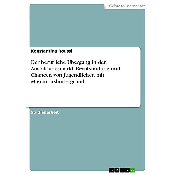 Der berufliche Übergang in den Ausbildungsmarkt. Berufsfindung und Chancen von Jugendlichen mit Migrationshintergrund, Konstantina Roussi