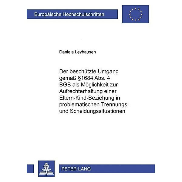 Der beschützte Umgang gemäß 1684 Abs. 4 BGB als Möglichkeit zur Aufrechterhaltung einer Eltern-Kind-Beziehung in problematischen Trennungs- und Scheidungssituationen, Daniela Leyhausen