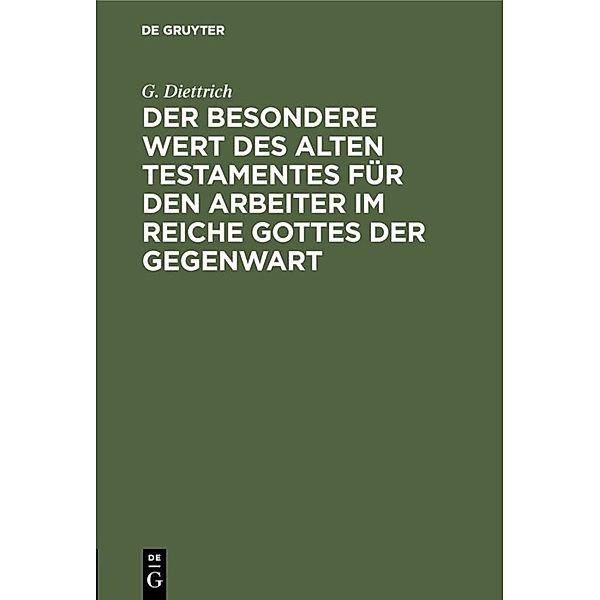 Der besondere Wert des Alten Testamentes für den Arbeiter im Reiche Gottes der Gegenwart, G. Diettrich