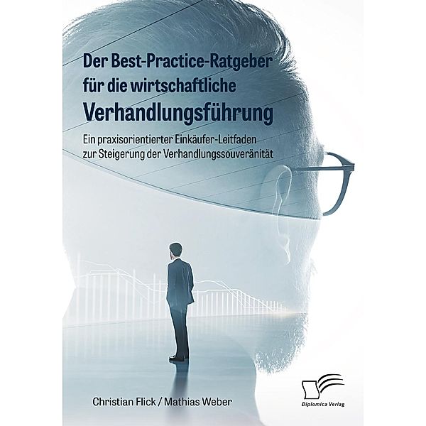 Der Best-Practice-Ratgeber für die wirtschaftliche Verhandlungsführung. Ein praxisorientierter Einkäufer-Leitfaden zur Steigerung der Verhandlungssouveränität, Christian Flick, Mathias Weber