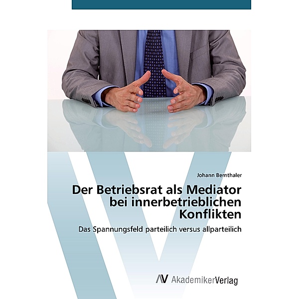 Der Betriebsrat als Mediator bei innerbetrieblichen Konflikten, Johann Bernthaler
