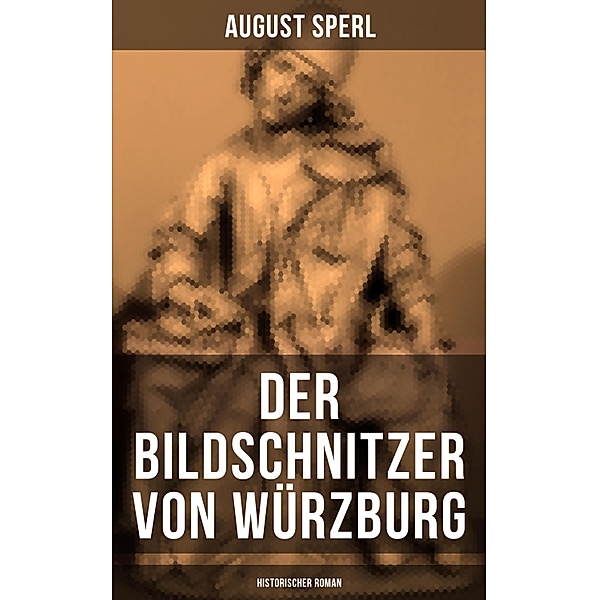 Der Bildschnitzer von Würzburg (Historischer Roman), August Sperl