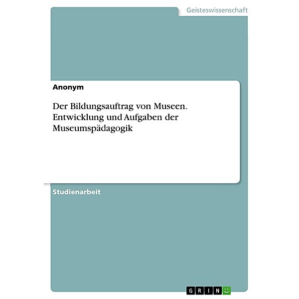 Der Bildungsauftrag von Museen. Entwicklung und Aufgaben der Museumspädagogik