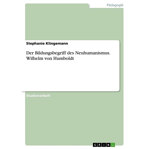 Der Bildungsbegriff des Neuhumanismus: Wilhelm von Humboldt, Stephanie Klingemann