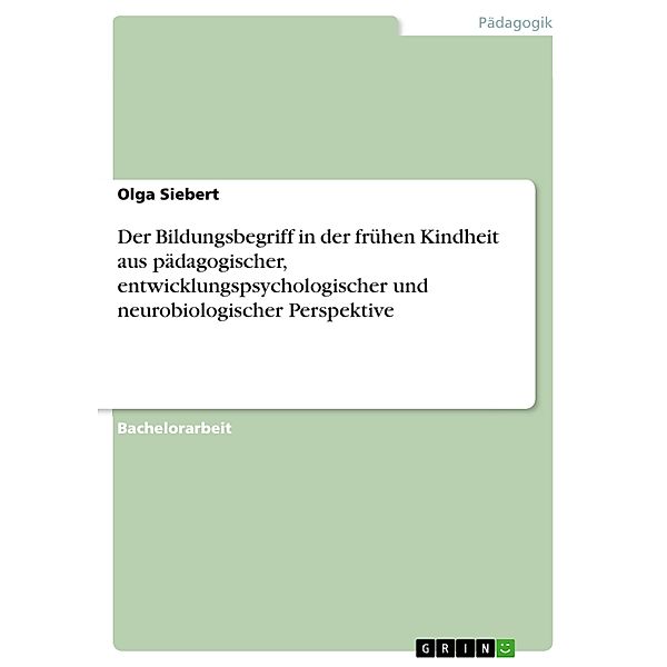 Der Bildungsbegriff in der frühen Kindheit aus pädagogischer, entwicklungspsychologischer und neurobiologischer Perspektive, Olga Siebert