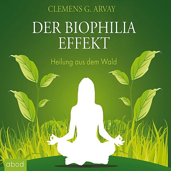 Der Biophilia-Effekt - Heilung aus dem Wald, Clemens G. Arvay