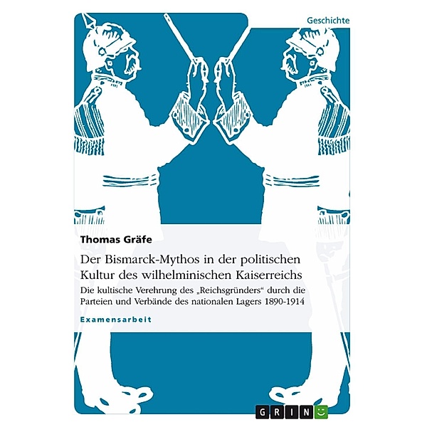 Der Bismarck-Mythos in der politischen Kultur des wilhelminischen Kaiserreichs, Thomas Gräfe