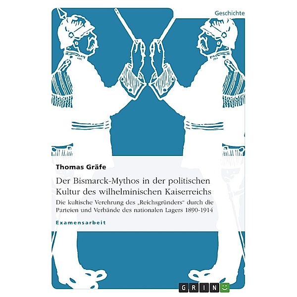 Der Bismarck-Mythos in der politischen Kultur des wilhelminischen Kaiserreichs, Thomas Gräfe