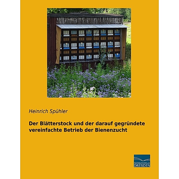 Der Blätterstock und der darauf gegründete vereinfachte Betrieb der Bienenzucht, Heinrich Spühler