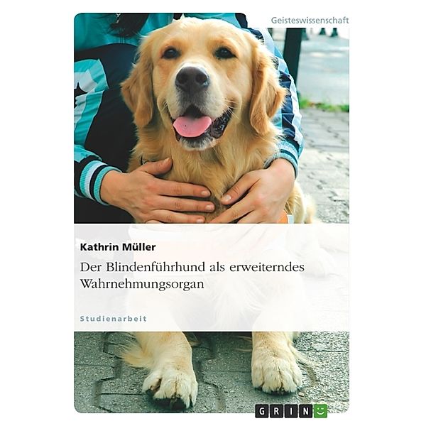 Der Blindenführhund als erweiterndes Wahrnehmungsorgan, Kathrin Müller