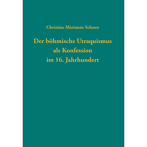 Der böhmische Utraquismus als Konfession im 16. Jahrhundert, Christine Marianne Schoen