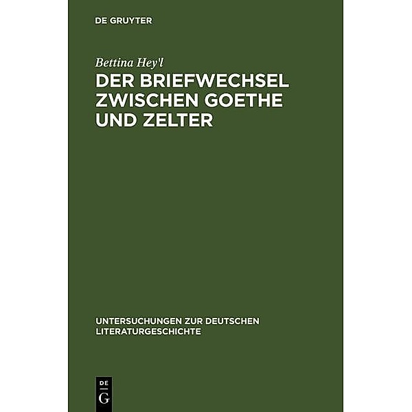 Der Briefwechsel zwischen Goethe und Zelter / Untersuchungen zur deutschen Literaturgeschichte Bd.81, Bettina Hey'l