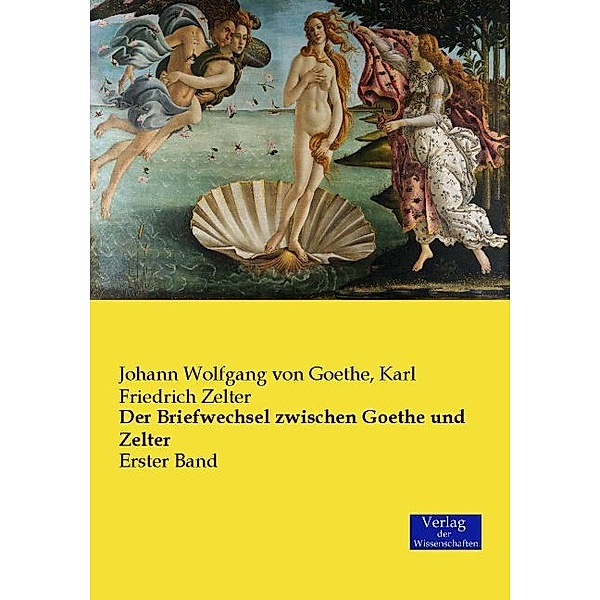 Der Briefwechsel zwischen Goethe und Zelter.Bd.1, Johann Wolfgang von Goethe, Karl Friedrich Zelter