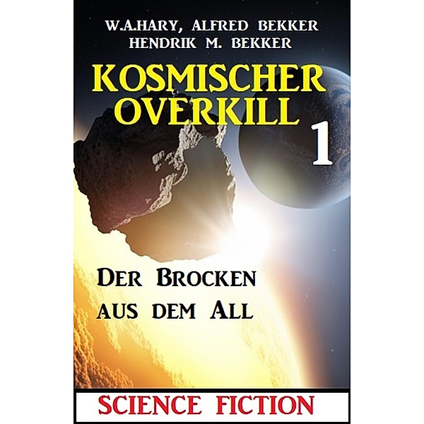 Der Brocken aus dem All: Kosmischer Overkill 1, W. A. Hary, Alfred Bekker, Hendrik M. Bekker