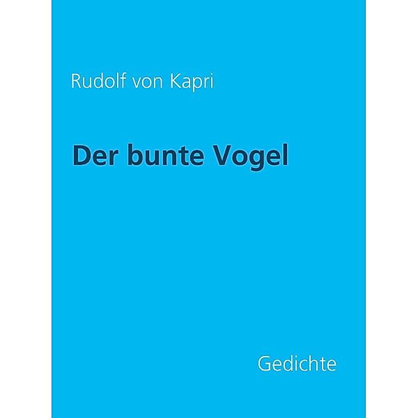 Der bunte Vogel: Gedichte, Rudolf von Kapri