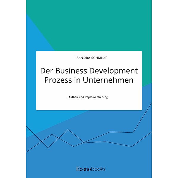 Der Business Development Prozess in Unternehmen. Aufbau und Implementierung, Leandra Schmidt