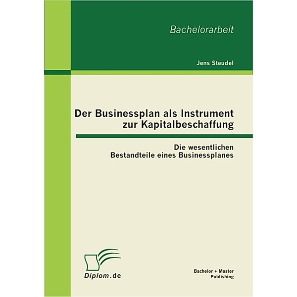 Der Businessplan als Instrument zur Kapitalbeschaffung: Die wesentlichen Bestandteile eines Businessplanes, Jens Steudel