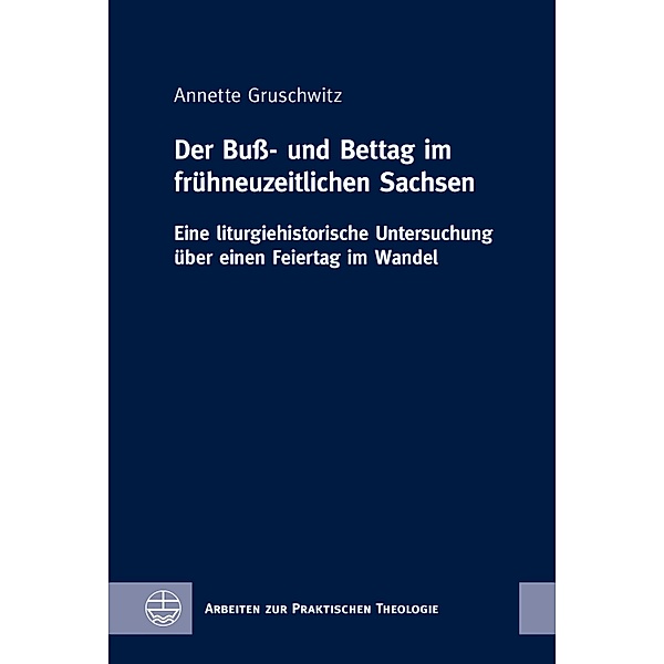 Der Buss- und Bettag im fru¨hneuzeitlichen Sachsen / Arbeiten zur Praktischen Theologie (APrTh) Bd.84, Annette Gruschwitz