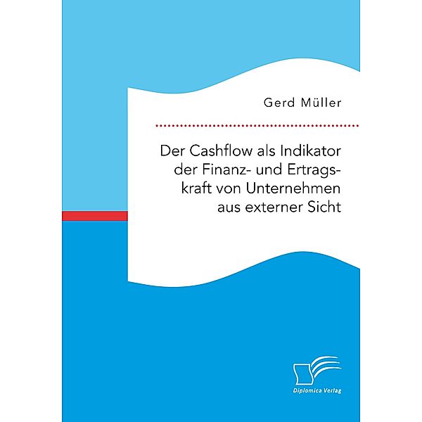 Der Cashflow als Indikator der Finanz- und Ertragskraft von Unternehmen aus externer Sicht, Gerd Müller