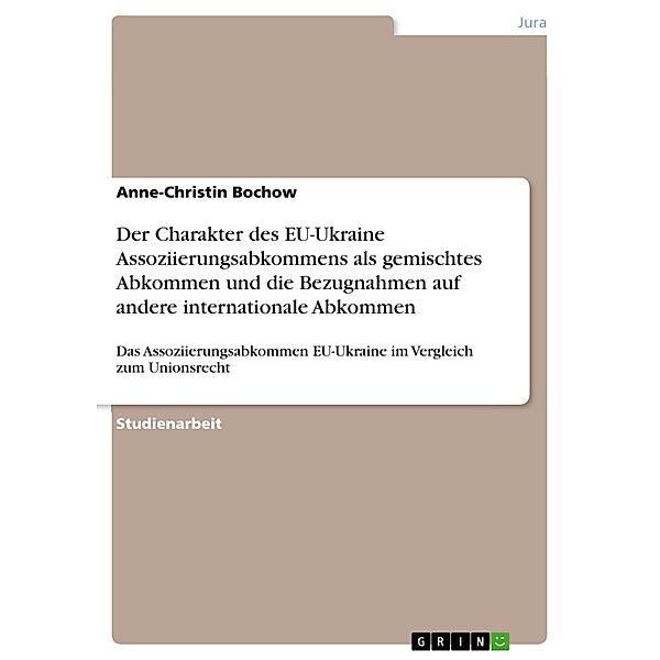 Der Charakter des EU-Ukraine Assoziierungsabkommens als gemischtes Abkommen und die Bezugnahmen auf andere internationale Abkommen, Anne-Christin Bochow