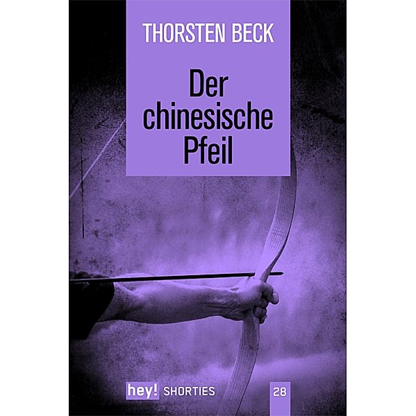 Der chinesische Pfeil / hey! shorties Bd.28, Thorsten Beck