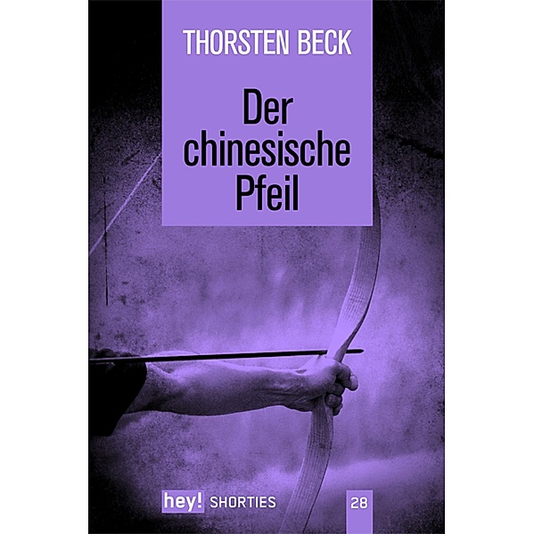 Der chinesische Pfeil / hey! shorties Bd.28, Thorsten Beck