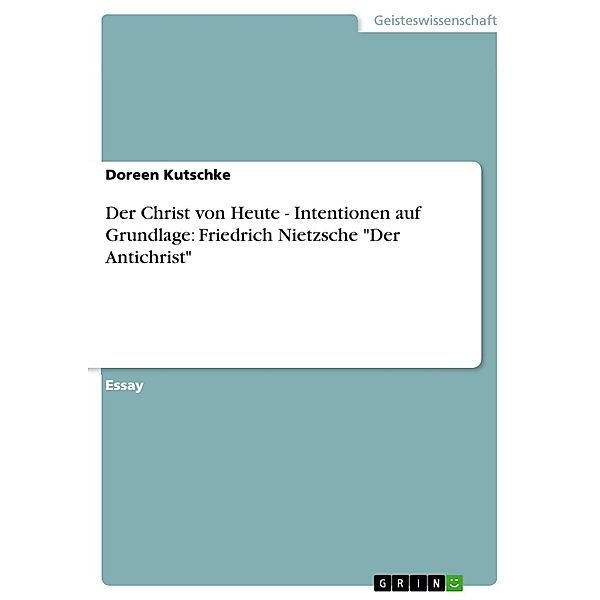 Der Christ von Heute - Intentionen auf Grundlage: Friedrich Nietzsche Der Antichrist, Doreen Kutschke