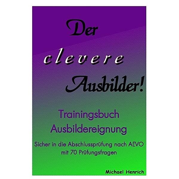 Der clevere Ausbilder! - Trainingsbuch Ausbildereignung, Michael Henrich