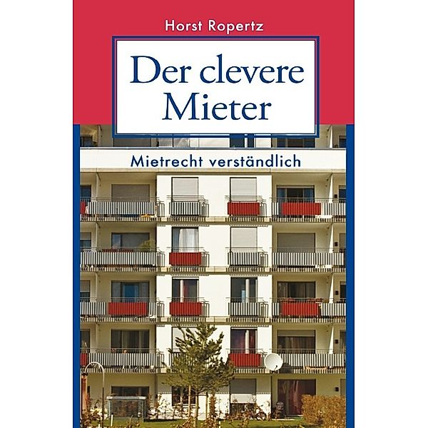 Der clevere Mieter. Mietrecht verständlich, Horst Ropertz