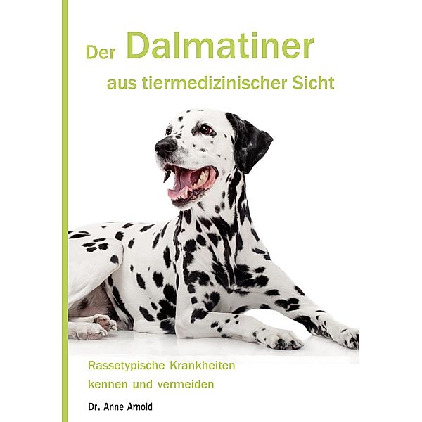 Der Dalmatiner aus tiermedizinischer Sicht / Krankheitsdispositionen bei Rassehunden Bd.2, Anne Arnold