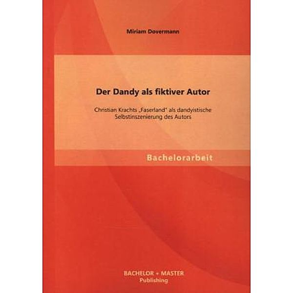 Der Dandy als fiktiver Autor: Christian Krachts Faserland als dandyistische Selbstinszenierung des Autors, Miriam Dovermann