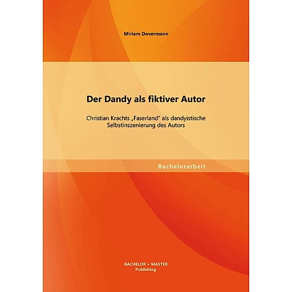 Der Dandy als fiktiver Autor: Christian Krachts Faserland als dandyistische Selbstinszenierung des Autors, Miriam Dovermann