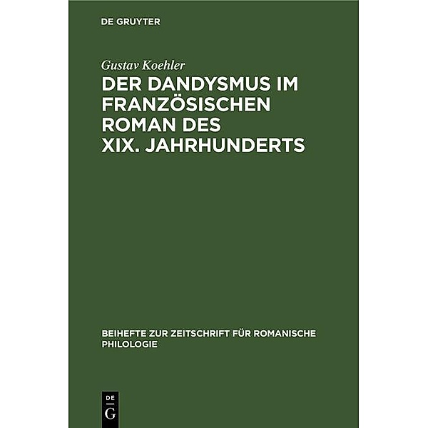 Der Dandysmus im französischen Roman des XIX. Jahrhunderts / Beihefte zur Zeitschrift für romanische Philologie Bd.33, Gustav Koehler