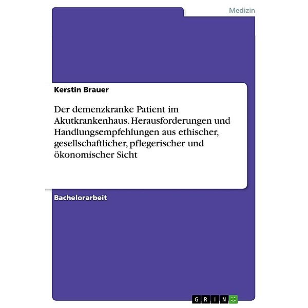 Der demenzkranke Patient im Akutkrankenhaus. Herausforderungen und Handlungsempfehlungen aus ethischer, gesellschaftlich, Kerstin Brauer