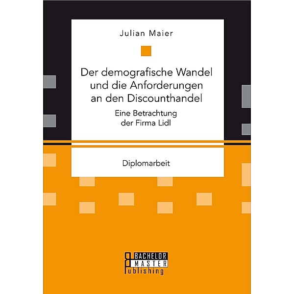 Der demografische Wandel und die Anforderungen an den Discounthandel: Eine Betrachtung der Firma Lidl, Julian Maier