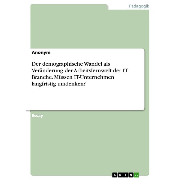 Der demographische Wandel als Veränderung der Arbeitslernwelt der IT Branche. Müssen IT-Unternehmen langfristig umdenken?