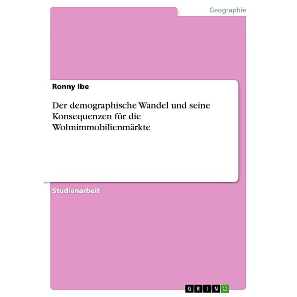 Der demographische Wandel und seine Konsequenzen für die Wohnimmobilienmärkte, Ronny Ibe