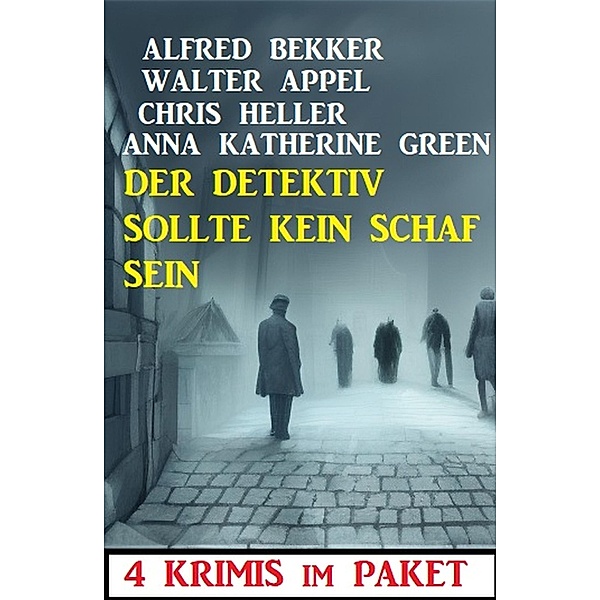 Der Detektiv sollte kein Schaf sein: 4 Krimis im Paket, Alfred Bekker, Walter Appel, Chris Heller, Anna Katherine Green
