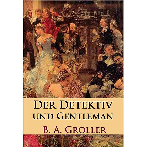 Der Detektiv und Gentleman, B. A. Groller
