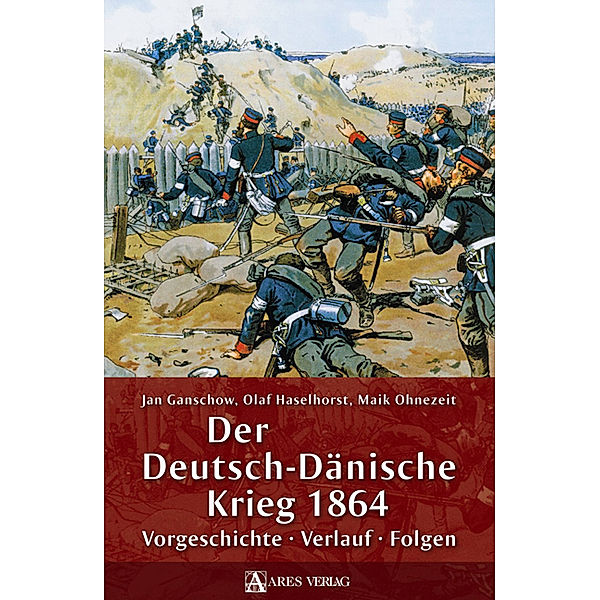Der Deutsch-Dänische Krieg 1864, Jan Ganschow, Olaf Haselhorst, Maik Ohnezeit